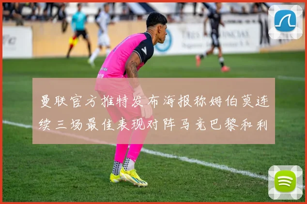 曼联官方推特发布海报称姆伯莫连续三场最佳表现对阵马竞巴黎和利兹联