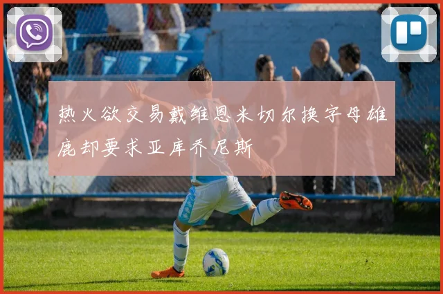 热火欲交易戴维恩米切尔换字母雄鹿却要求亚库乔尼斯
