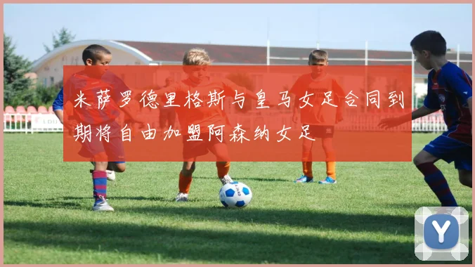 米萨罗德里格斯与皇马女足合同到期将自由加盟阿森纳女足