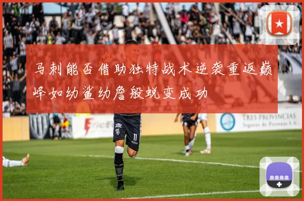 马刺能否借助独特战术逆袭重返巅峰如幼鲨幼詹般蜕变成功