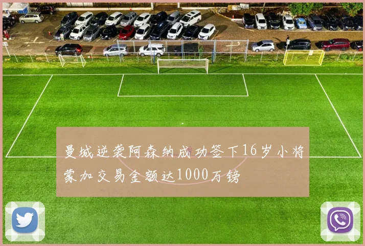 曼城逆袭阿森纳成功签下16岁小将蒙加交易金额达1000万镑