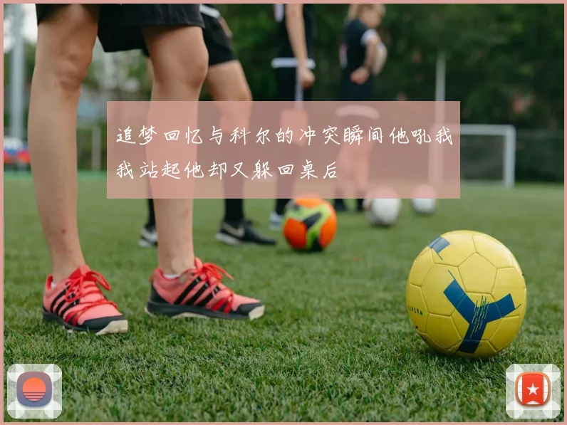 追梦回忆与科尔的冲突瞬间他吼我我站起他却又躲回桌后