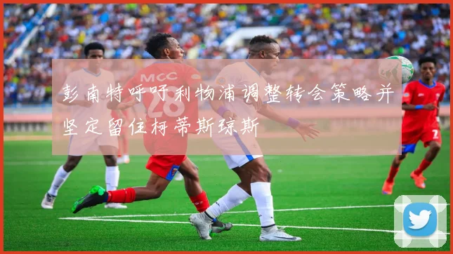 彭南特呼吁利物浦调整转会策略并坚定留住柯蒂斯琼斯