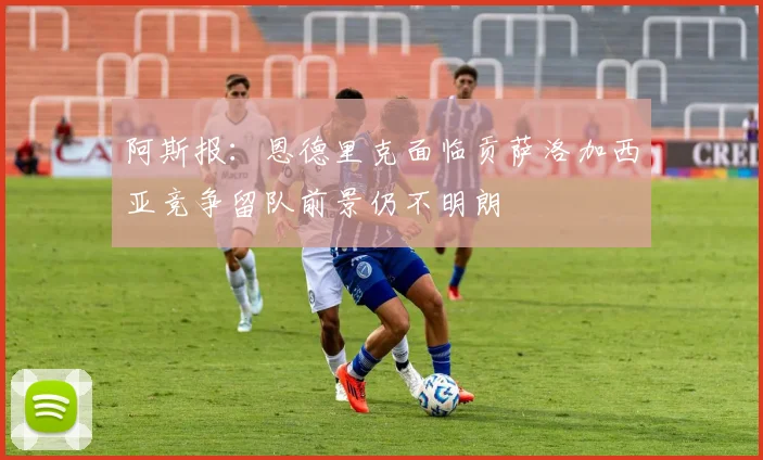 阿斯报：恩德里克面临贡萨洛加西亚竞争留队前景仍不明朗